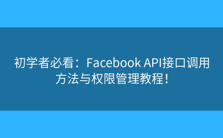 初學(xué)者必看：Facebook API接口調(diào)用方法與權(quán)限管理教程！