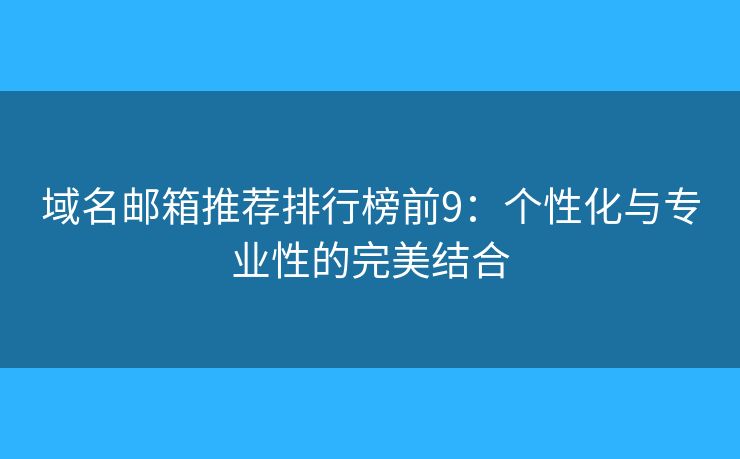域名郵箱推薦排行榜前9：個(gè)性化與專業(yè)性的完美結(jié)合