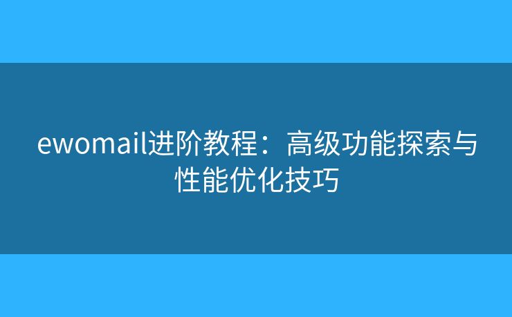 ewomail進(jìn)階教程：高級功能探索與性能優(yōu)化技巧