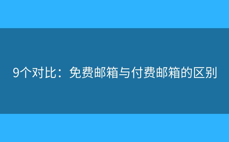 9個(gè)對(duì)比：免費(fèi)郵箱與付費(fèi)郵箱的區(qū)別