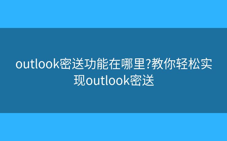 outlook密送功能在哪里?教你輕松實現(xiàn)outlook密送