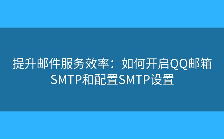 提升郵件服務(wù)效率：如何開啟QQ郵箱SMTP和配置SMTP設(shè)置