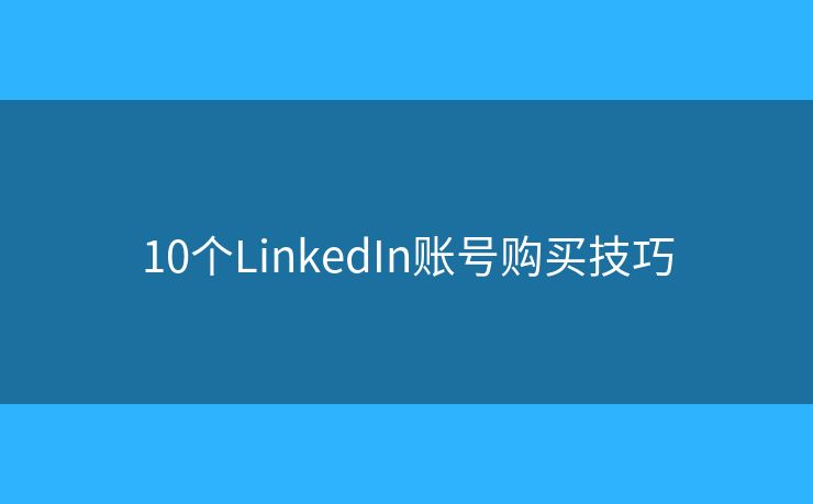 10個LinkedIn賬號購買技巧