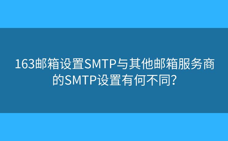 163郵箱設(shè)置SMTP與其他郵箱服務(wù)商的SMTP設(shè)置有何不同？