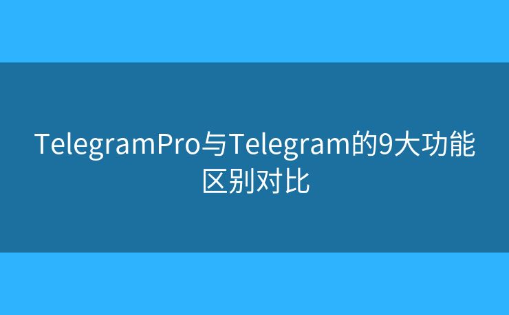 TelegramPro與Telegram的9大功能區(qū)別對比