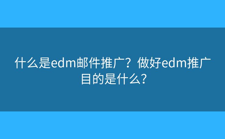 什么是edm郵件推廣？做好edm推廣目的是什么？