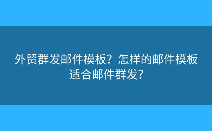 外貿(mào)群發(fā)郵件模板？怎樣的郵件模板適合郵件群發(fā)？