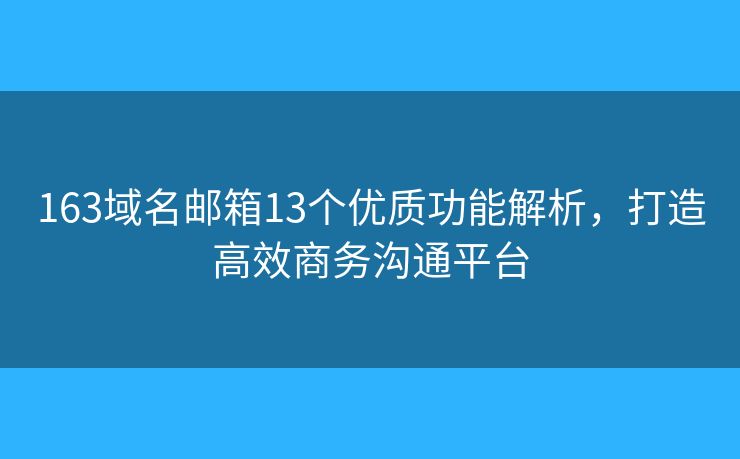 163域名郵箱13個(gè)優(yōu)質(zhì)功能解析，打造高效商務(wù)溝通平臺(tái)