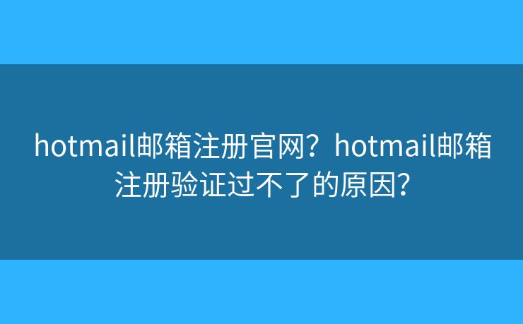 hotmail郵箱注冊(cè)官網(wǎng)？hotmail郵箱注冊(cè)驗(yàn)證過不了的原因？