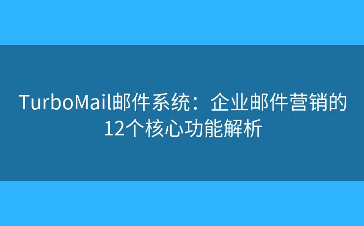 TurboMail郵件系統(tǒng)：企業(yè)郵件營(yíng)銷(xiāo)的12個(gè)核心功能解析
