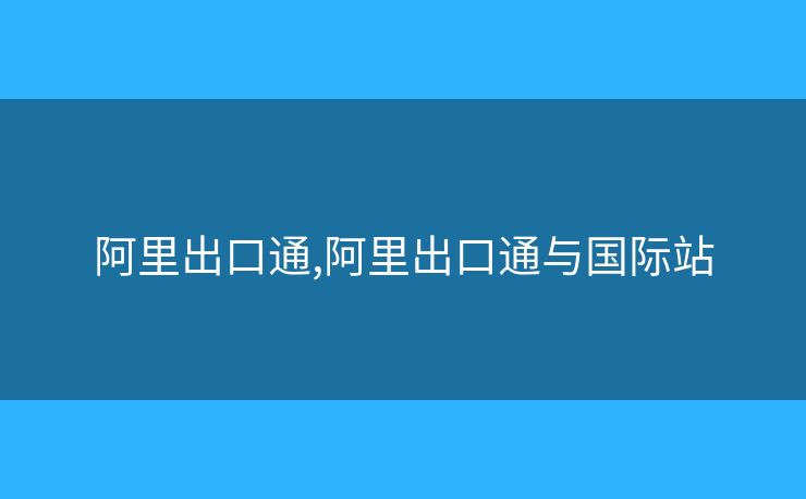 阿里出口通,阿里出口通與國際站