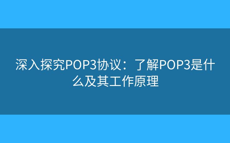 深入探究POP3協(xié)議：了解POP3是什么及其工作原理