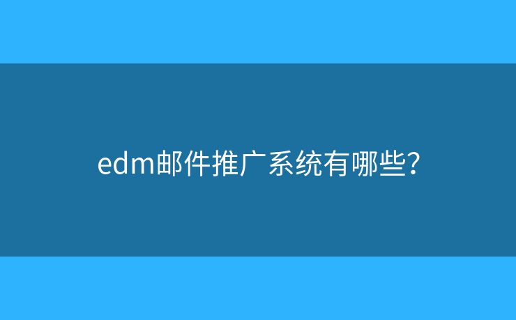 edm郵件推廣系統(tǒng)有哪些？
