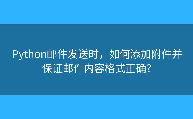 Python郵件發(fā)送時，如何添加附件并保證郵件內(nèi)容格式正確？