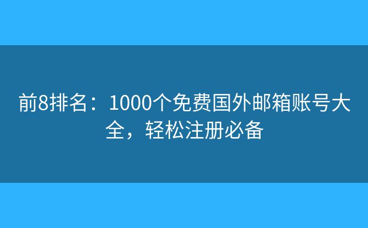 前8排名：1000個免費國外郵箱賬號大全，輕松注冊必備