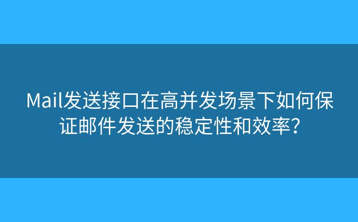 Mail發(fā)送接口在高并發(fā)場景下如何保證郵件發(fā)送的穩(wěn)定性和效率？