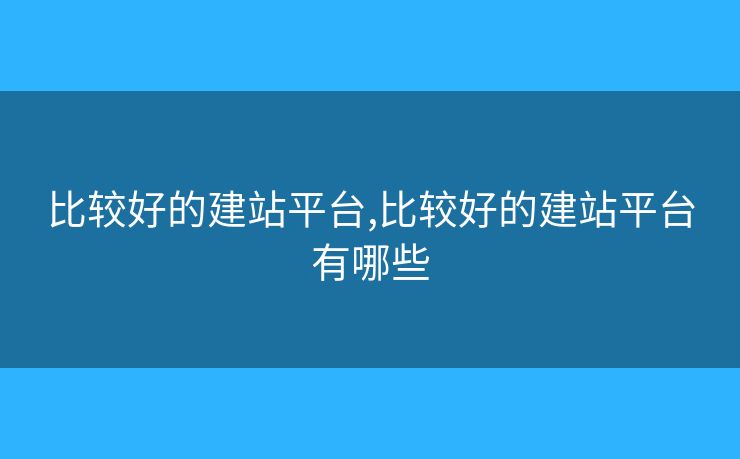 比較好的建站平臺,比較好的建站平臺有哪些