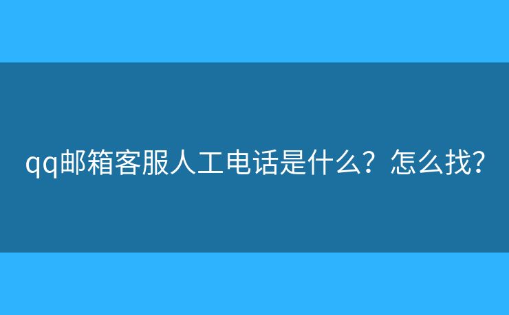 qq郵箱客服人工電話是什么？怎么找？