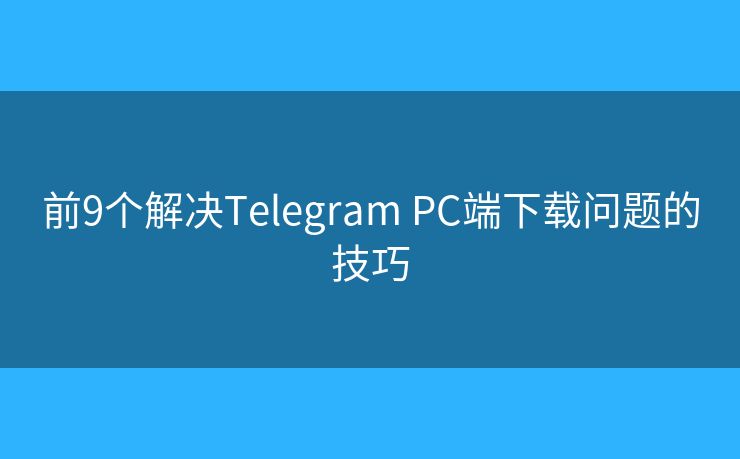 前9個解決Telegram PC端下載問題的技巧