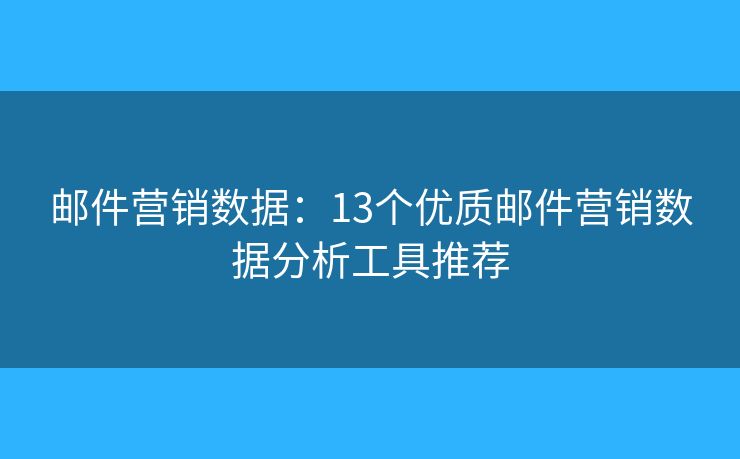 郵件營銷數(shù)據(jù)：13個優(yōu)質(zhì)郵件營銷數(shù)據(jù)分析工具推薦