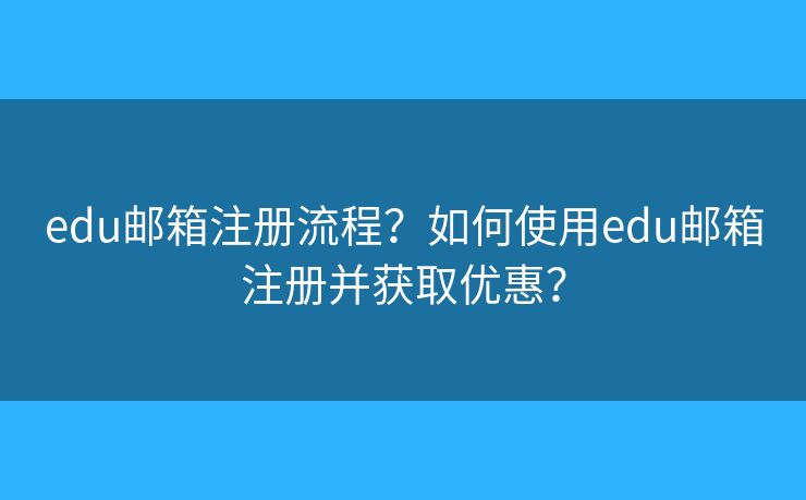 edu郵箱注冊流程？如何使用edu郵箱注冊并獲取優(yōu)惠？