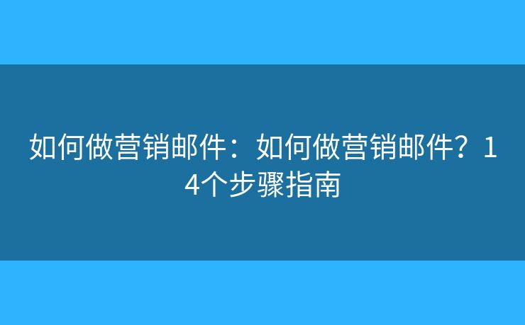 如何做營銷郵件：如何做營銷郵件？14個步驟指南