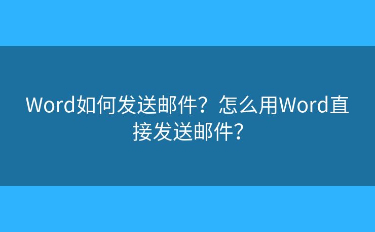 Word如何發(fā)送郵件？怎么用Word直接發(fā)送郵件？