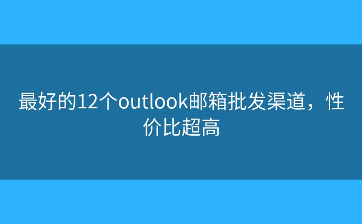 最好的12個outlook郵箱批發(fā)渠道，性價比超高