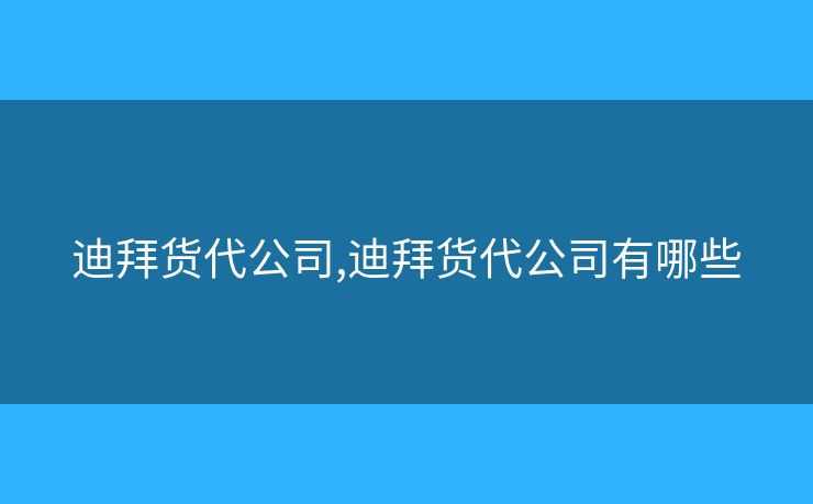 迪拜貨代公司,迪拜貨代公司有哪些