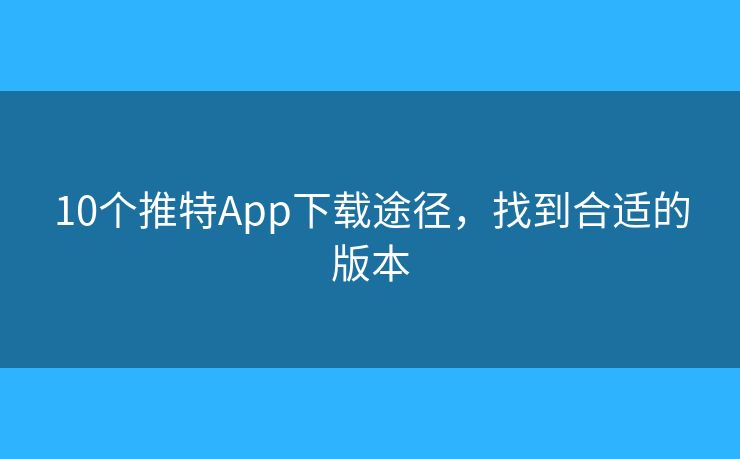 10個(gè)推特App下載途徑，找到合適的版本