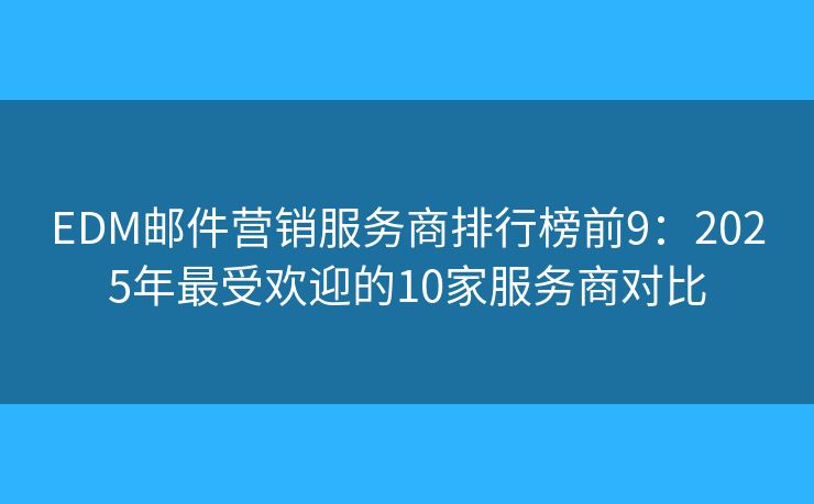 EDM郵件營銷服務(wù)商排行榜前9：2025年最受歡迎的10家服務(wù)商對比