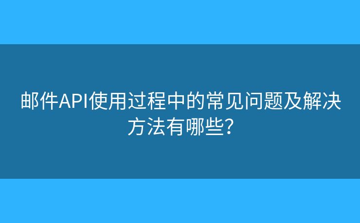 郵件API使用過程中的常見問題及解決方法有哪些？