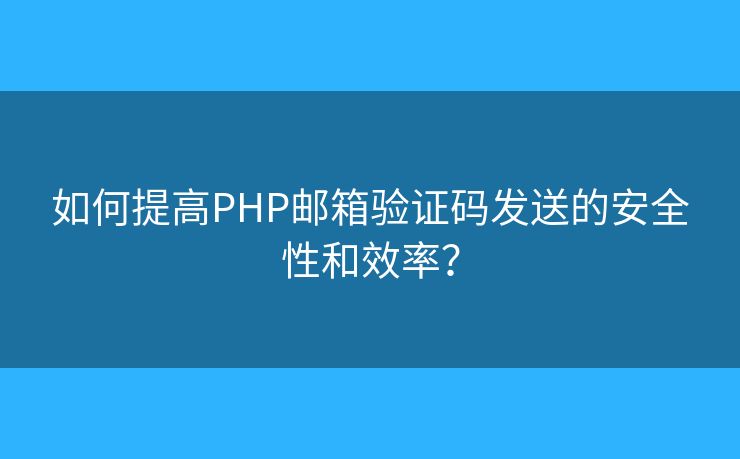 如何提高PHP郵箱驗(yàn)證碼發(fā)送的安全性和效率？