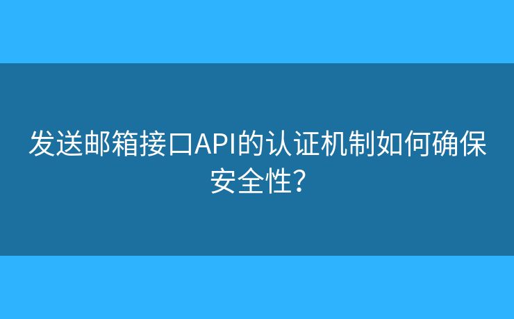 發(fā)送郵箱接口API的認證機制如何確保安全性？
