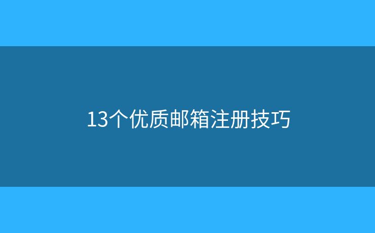 13個(gè)優(yōu)質(zhì)郵箱注冊技巧