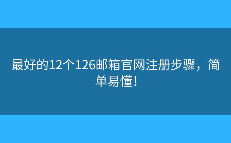 最好的12個(gè)126郵箱官網(wǎng)注冊(cè)步驟，簡(jiǎn)單易懂！