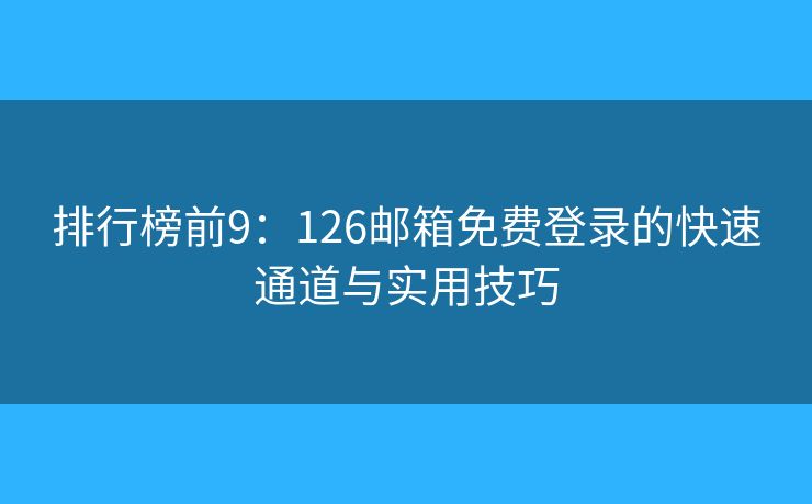 排行榜前9：126郵箱免費登錄的快速通道與實用技巧