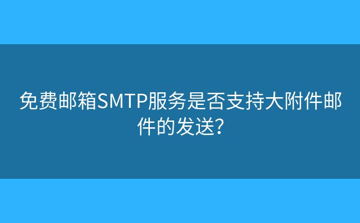 免費(fèi)郵箱SMTP服務(wù)是否支持大附件郵件的發(fā)送？
