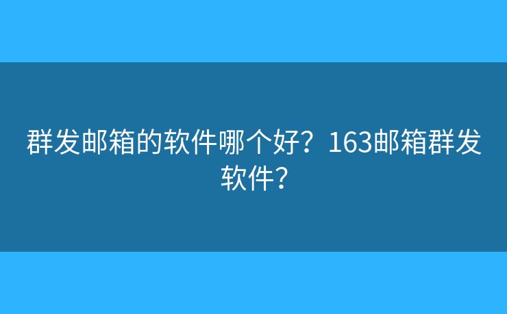 群發(fā)郵箱的軟件哪個好？163郵箱群發(fā)軟件？