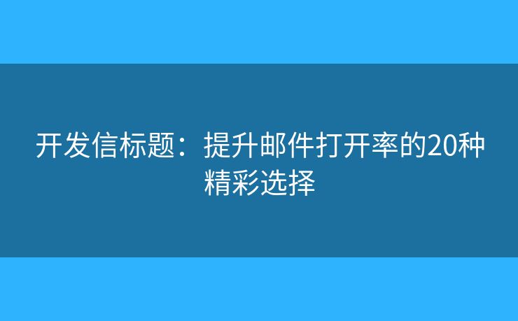 開發(fā)信標(biāo)題：提升郵件打開率的20種精彩選擇