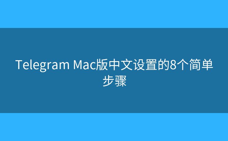 Telegram Mac版中文設(shè)置的8個(gè)簡(jiǎn)單步驟