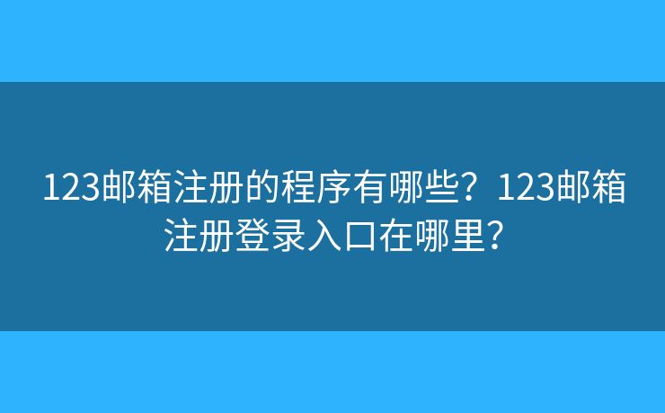 123郵箱注冊的程序有哪些？123郵箱注冊登錄入口在哪里？