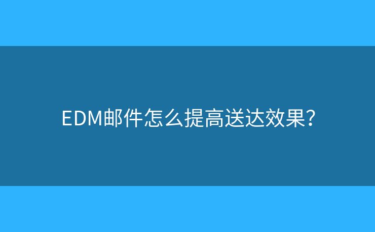 EDM郵件怎么提高送達(dá)效果？