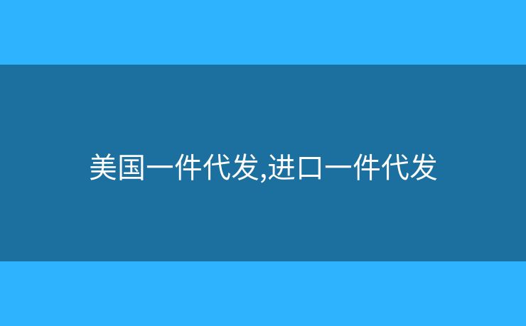 美國一件代發(fā),進口一件代發(fā)