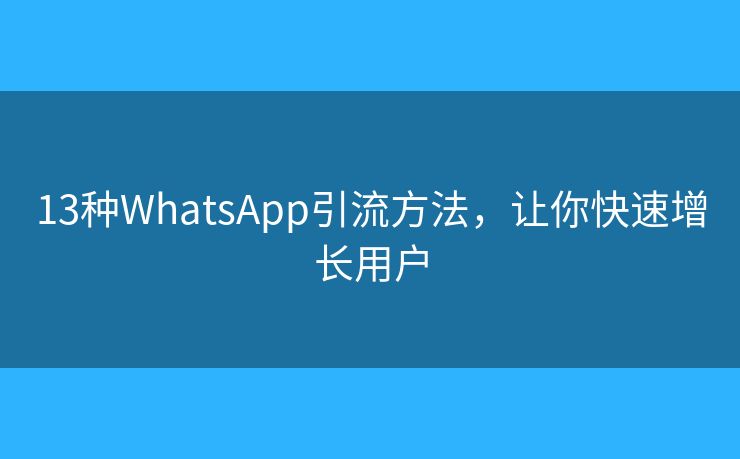 13種WhatsApp引流方法，讓你快速增長用戶