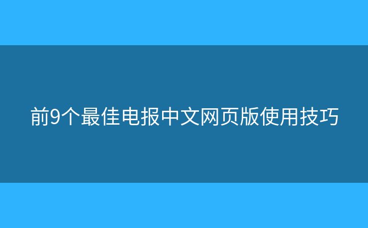 前9個最佳電報中文網(wǎng)頁版使用技巧