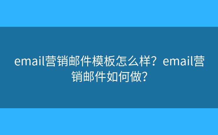email營銷郵件模板怎么樣？email營銷郵件如何做？