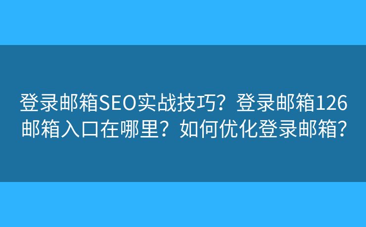 登錄郵箱SEO實戰(zhàn)技巧？登錄郵箱126郵箱入口在哪里？如何優(yōu)化登錄郵箱？