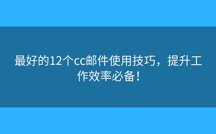 最好的12個(gè)cc郵件使用技巧，提升工作效率必備！