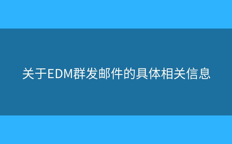 關(guān)于EDM群發(fā)郵件的具體相關(guān)信息